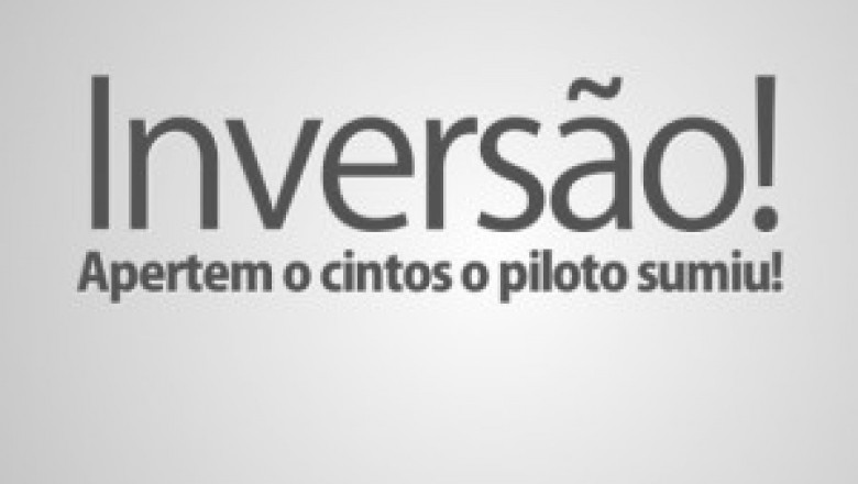 Invers&atilde;o! Apertem o cintos o piloto sumiu!