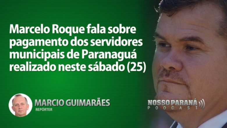 Marcelo Roque fala sobre pagamento dos servidores municipais de Paranaguá realizado neste sábado (25) 