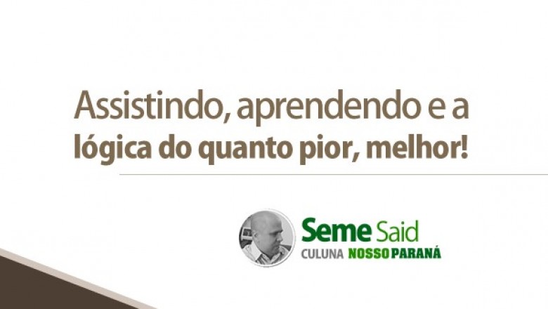 Assistindo, aprendendo e a l&oacute;gica do quanto pior, melhor! 